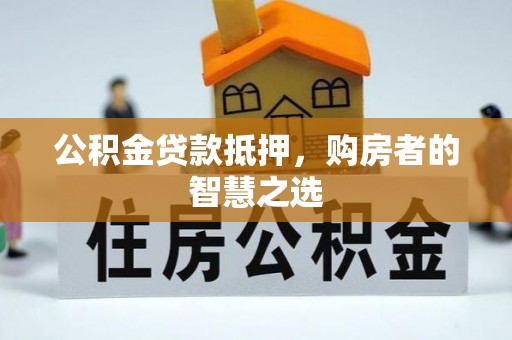 延川公积金贷款抵押，购房者的智慧之选