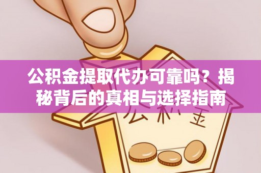 延川公积金提取代办可靠吗？揭秘背后的真相与选择指南