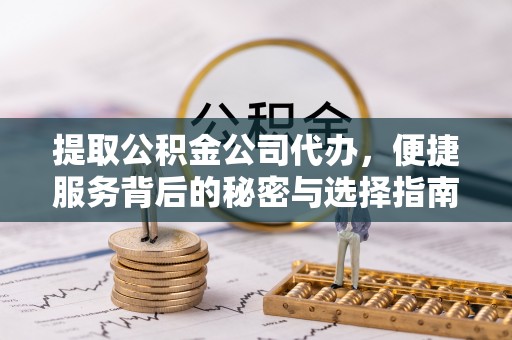 延川提取公积金公司代办，便捷服务背后的秘密与选择指南