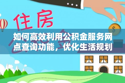 延川如何高效利用公积金服务网点查询功能，优化生活规划