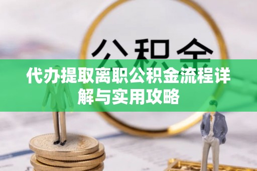 延川代办提取离职公积金流程详解与实用攻略