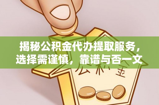 延川揭秘公积金代办提取服务，选择需谨慎，靠谱与否一文详解