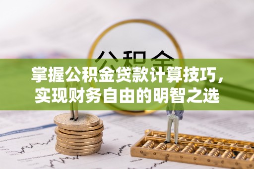 延川掌握公积金贷款计算技巧，实现财务自由的明智之选