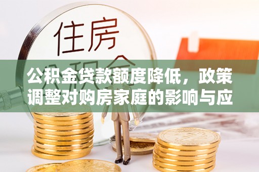 延川公积金贷款额度降低，政策调整对购房家庭的影响与应对策略