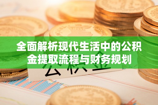 延川全面解析现代生活中的公积金提取流程与财务规划