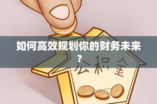 延川如何高效规划你的财务未来？