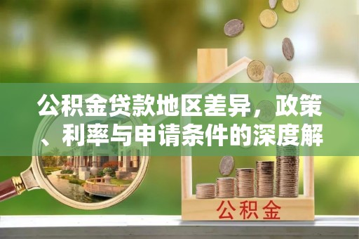 延川公积金贷款地区差异，政策、利率与申请条件的深度解析