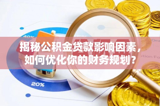 延川揭秘公积金贷款影响因素，如何优化你的财务规划？