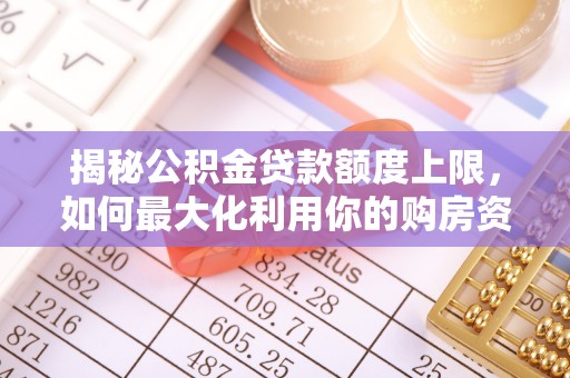 延川揭秘公积金贷款额度上限，如何最大化利用你的购房资金