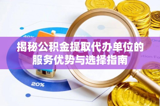 延川揭秘公积金提取代办单位的服务优势与选择指南