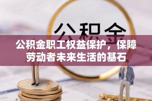延川公积金职工权益保护，保障劳动者未来生活的基石