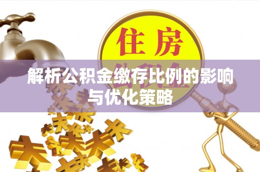 延川解析公积金缴存比例的影响与优化策略