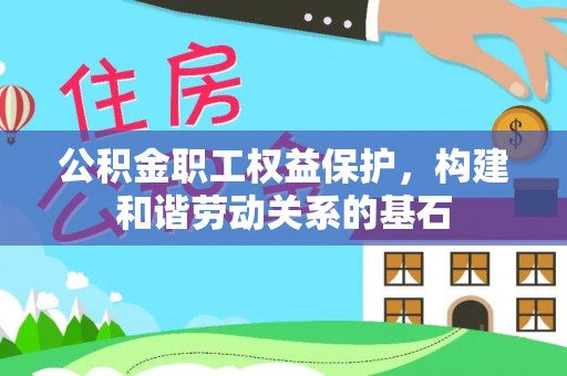 延川公积金职工权益保护，构建和谐劳动关系的基石
