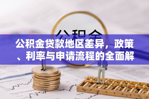 延川公积金贷款地区差异，政策、利率与申请流程的全面解析