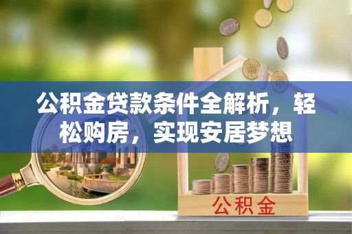 延川公积金贷款条件全解析，轻松购房，实现安居梦想