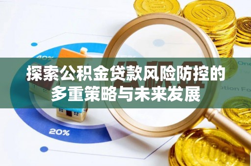 延川探索公积金贷款风险防控的多重策略与未来发展