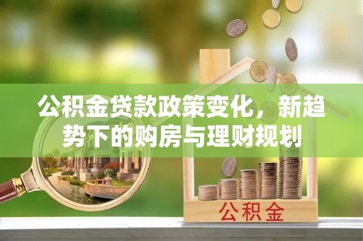延川公积金贷款政策变化，新趋势下的购房与理财规划