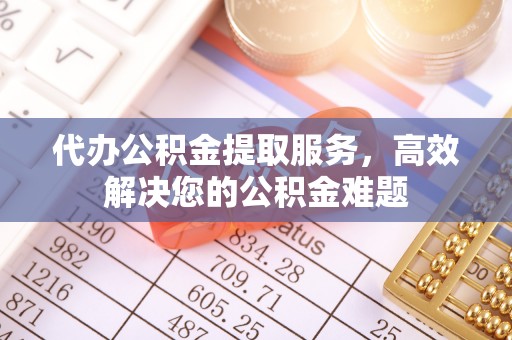延川代办公积金提取服务，高效解决您的公积金难题