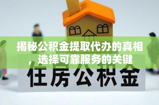 延川揭秘公积金提取代办的真相，选择可靠服务的关键