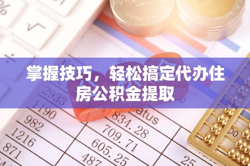 延川掌握技巧，轻松搞定代办住房公积金提取