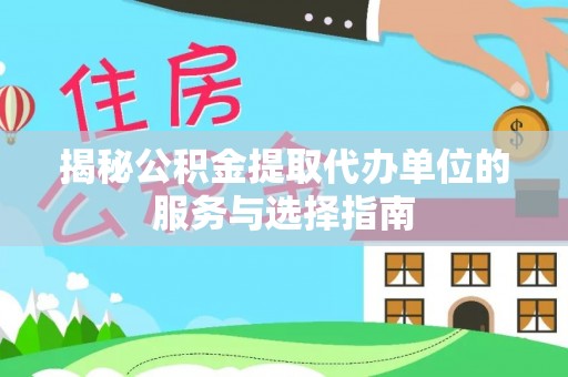 延川揭秘公积金提取代办单位的服务与选择指南