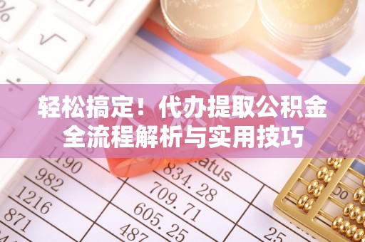 延川轻松搞定！代办提取公积金全流程解析与实用技巧