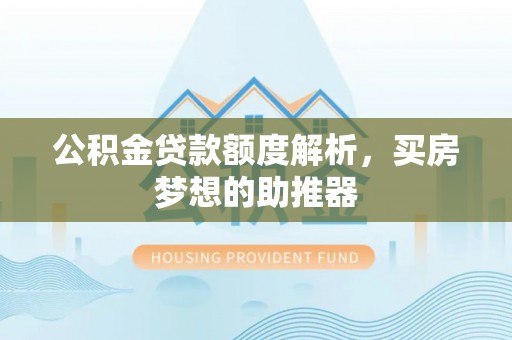 延川公积金贷款额度解析，买房梦想的助推器