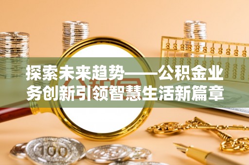 延川探索未来趋势——公积金业务创新引领智慧生活新篇章