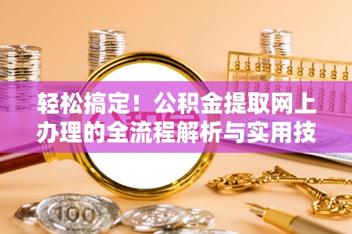 延川轻松搞定！公积金提取网上办理的全流程解析与实用技巧