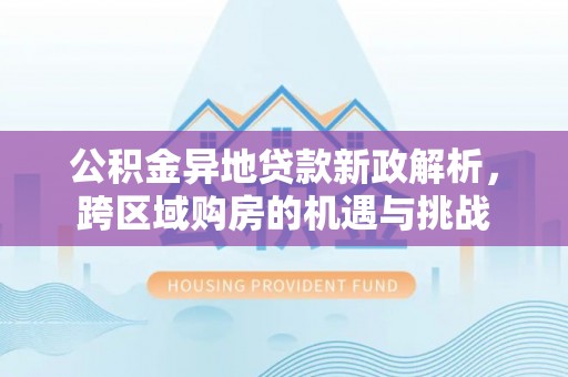 延川公积金异地贷款新政解析，跨区域购房的机遇与挑战