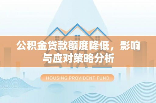 延川公积金贷款额度降低，影响与应对策略分析