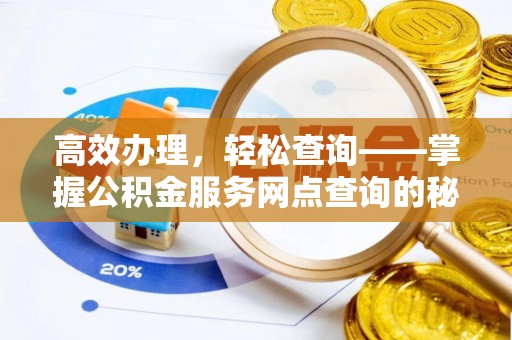 延川高效办理，轻松查询——掌握公积金服务网点查询的秘诀