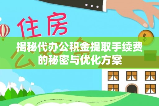 延川揭秘代办公积金提取手续费的秘密与优化方案