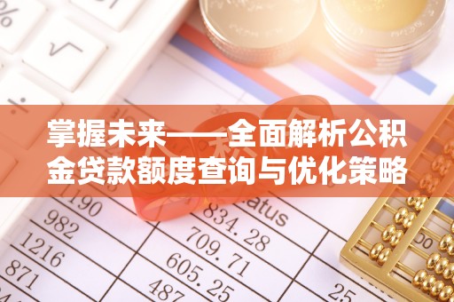 延川掌握未来——全面解析公积金贷款额度查询与优化策略