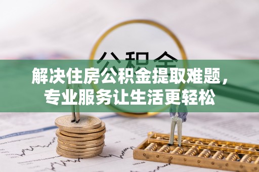 延川解决住房公积金提取难题，专业服务让生活更轻松
