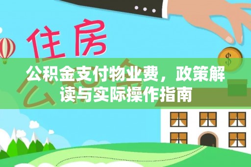 延川公积金支付物业费，政策解读与实际操作指南