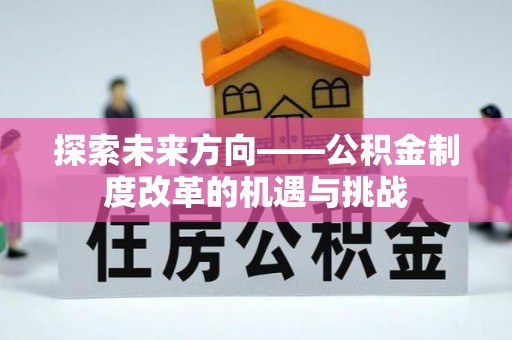 延川探索未来方向——公积金制度改革的机遇与挑战