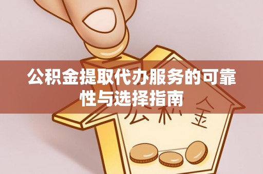 延川公积金提取代办服务的可靠性与选择指南