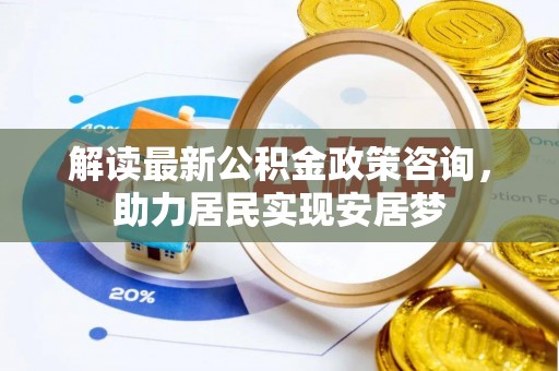 延川解读最新公积金政策咨询，助力居民实现安居梦