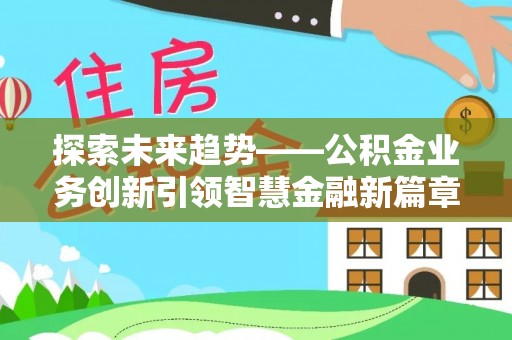延川探索未来趋势——公积金业务创新引领智慧金融新篇章