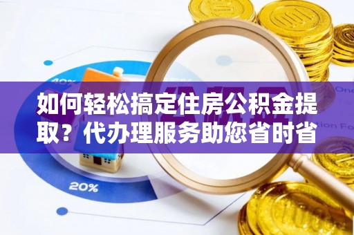 延川如何轻松搞定住房公积金提取？代办理服务助您省时省力