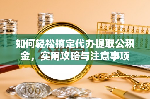 延川如何轻松搞定代办提取公积金，实用攻略与注意事项