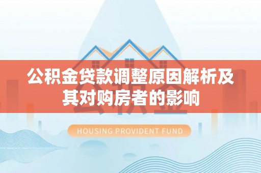延川公积金贷款调整原因解析及其对购房者的影响