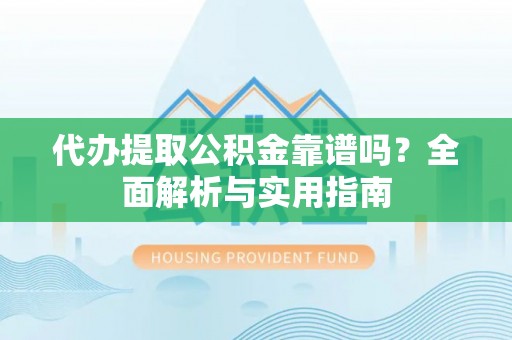 延川代办提取公积金靠谱吗？全面解析与实用指南