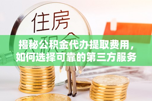 延川揭秘公积金代办提取费用，如何选择可靠的第三方服务