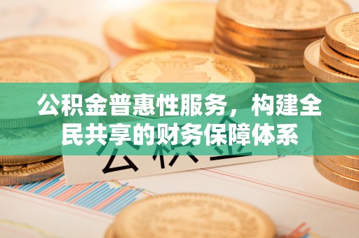 延川公积金普惠性服务，构建全民共享的财务保障体系
