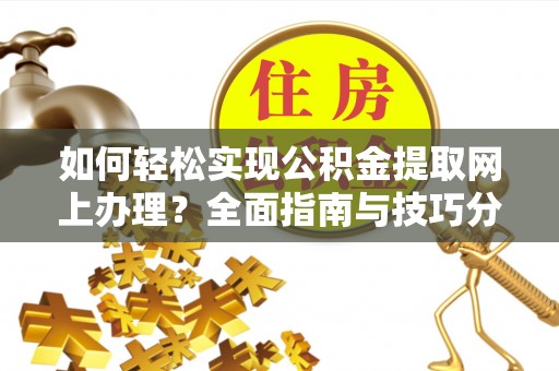 延川如何轻松实现公积金提取网上办理？全面指南与技巧分享