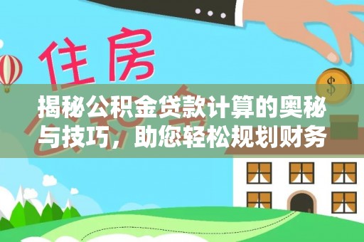 延川揭秘公积金贷款计算的奥秘与技巧，助您轻松规划财务未来