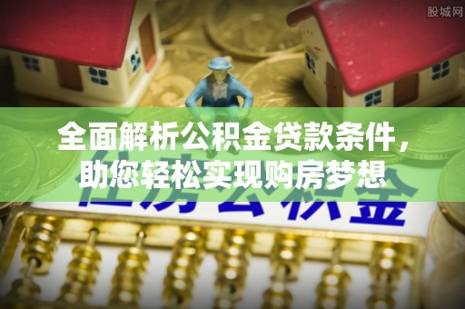 延川全面解析公积金贷款条件，助您轻松实现购房梦想
