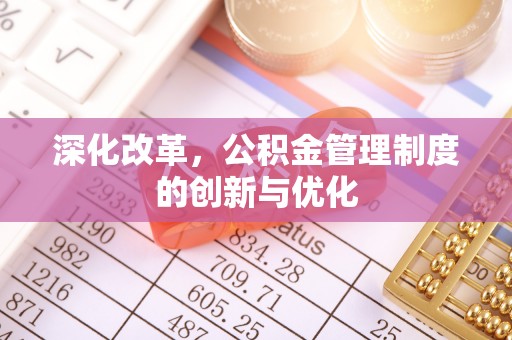 延川深化改革，公积金管理制度的创新与优化